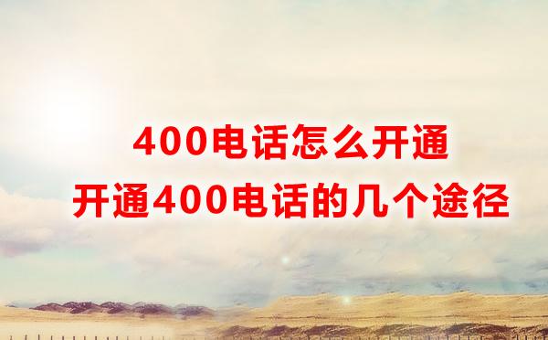 怎樣才能開通400電話？開通400電話的四種方式解讀