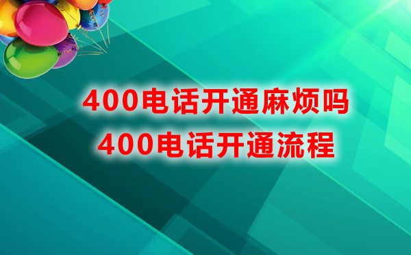 400電話開(kāi)通麻煩嗎，400電話開(kāi)通流程